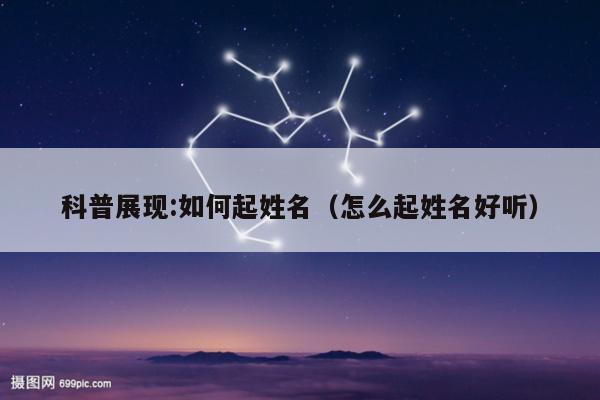 科普展现:如何起姓名（怎么起姓名好听）
