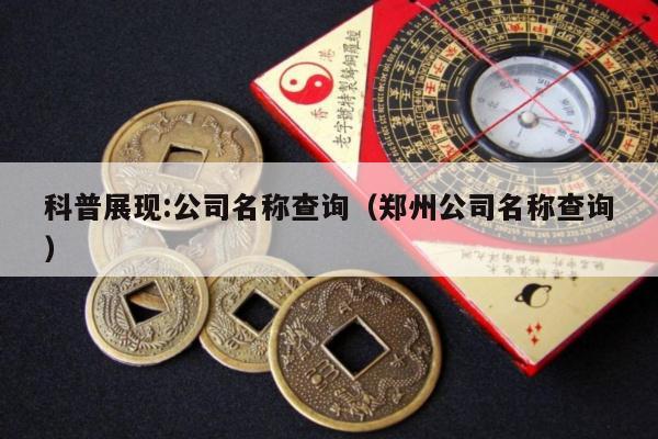 科普展现:公司名称查询（郑州公司名称查询）