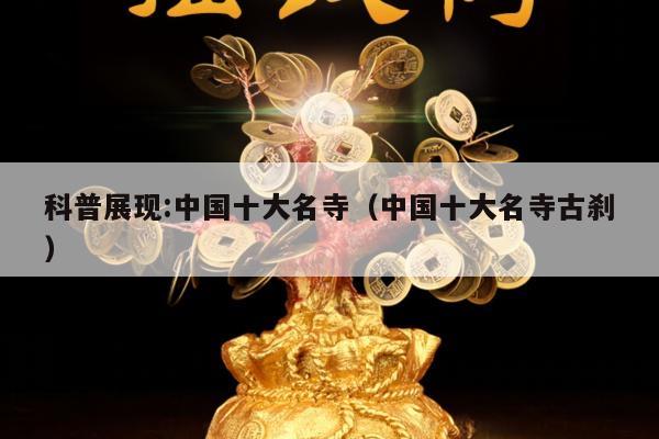 科普展现:中国十大名寺（中国十大名寺古刹）