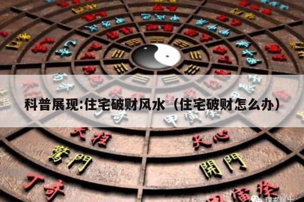 科普展现:住宅破财风水（住宅破财怎么办）