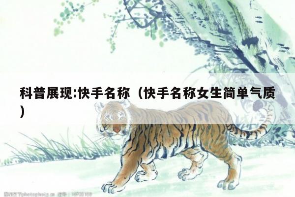 科普展现:快手名称（快手名称女生简单气质）