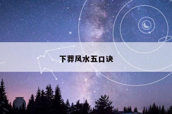 下葬风水五口诀