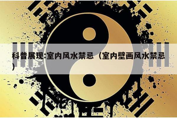 科普展现:室内风水禁忌（室内壁画风水禁忌）