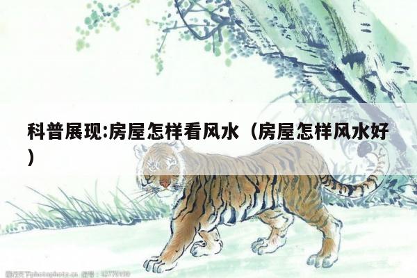 科普展现:房屋怎样看风水（房屋怎样风水好）
