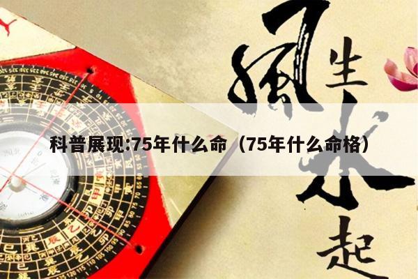 科普展现:75年什么命（75年什么命格）