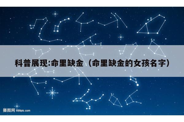 科普展现:命里缺金（命里缺金的女孩名字）