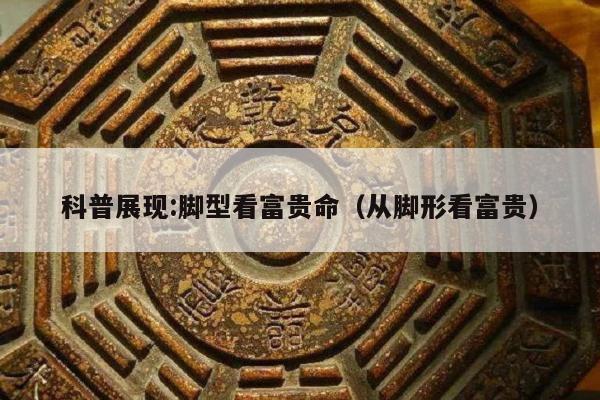 科普展现:脚型看富贵命（从脚形看富贵）