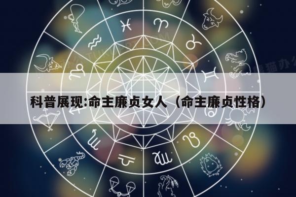 科普展现:命主廉贞女人（命主廉贞性格）