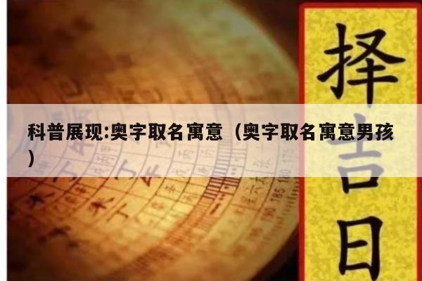 科普展现:奥字取名寓意（奥字取名寓意男孩）
