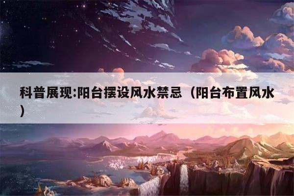 科普展现:阳台摆设风水禁忌（阳台布置风水）