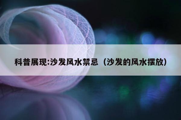 科普展现:沙发风水禁忌（沙发的风水摆放）