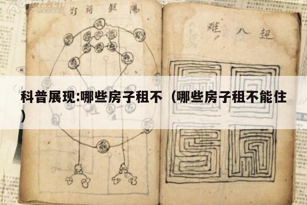 科普展现:哪些房子租不（哪些房子租不能住）