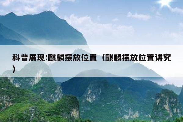 科普展现:麒麟摆放位置（麒麟摆放位置讲究）