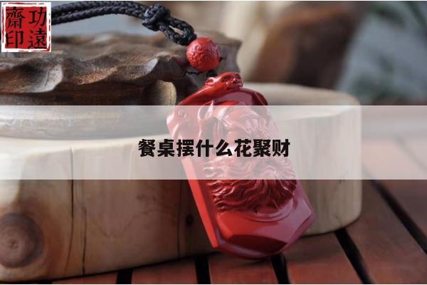 餐桌摆什么花聚财