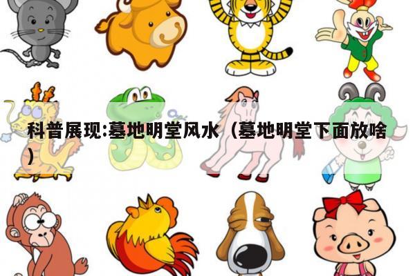 科普展现:墓地明堂风水（墓地明堂下面放啥）