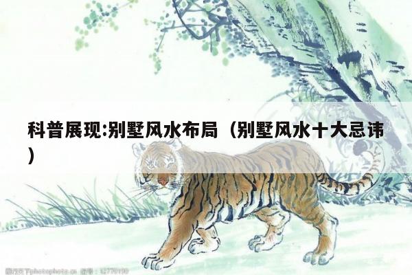科普展现:别墅风水布局（别墅风水十大忌讳）