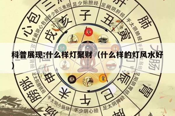 科普展现:什么样灯聚财（什么样的灯风水好）